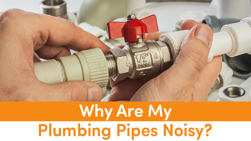 Why Are My Plumbing Pipes Noisy?